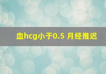 血hcg小于0.5 月经推迟